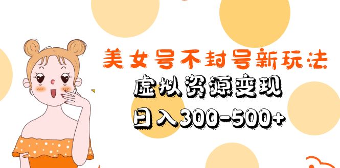 美女号不封号新玩法，虚拟资源变现，日入300-500+-行动派