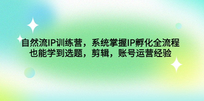 自然流IP训练营，系统掌握IP孵化全流程，也能学到选题，剪辑，账号运营经验-行动派