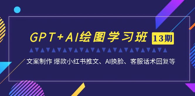 GPT+AI绘图学习班【13期更新】 文案制作 爆款小红书推文、AI换脸、客服话术-行动派