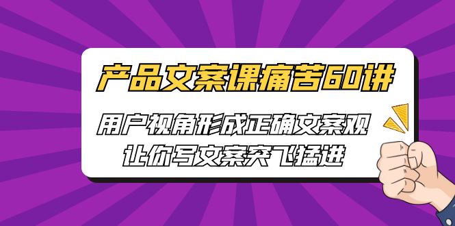 产品文案课痛苦60讲，用户视角形成正确文案观，让你写文案突飞猛进-行动派