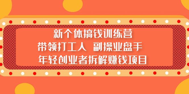 新个体搞钱训练营：带领打工人 副操业盘手 年轻创业者拆解赚钱项目-行动派