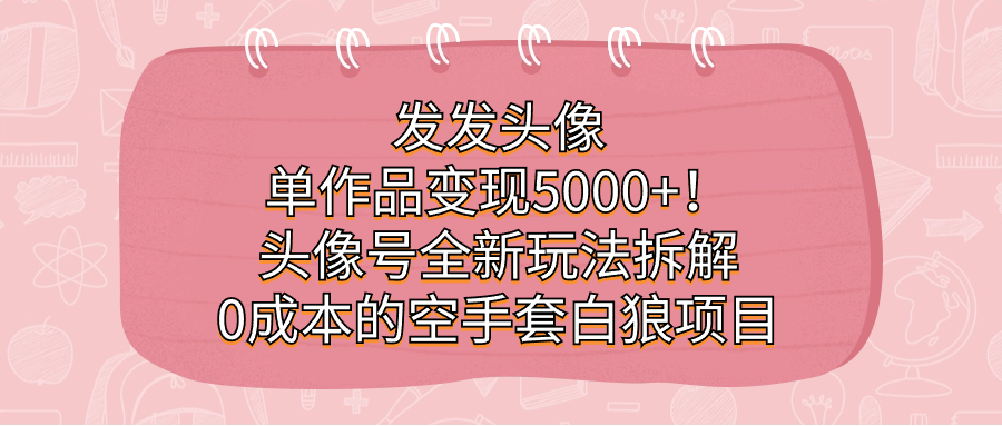 发发头像，单作品变现5000+！头像号全新玩法拆解，0成本的空手套白狼项目-行动派