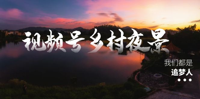 视频号乡村夜景治愈视频课程，一条龙实操玩法（教程+素材+软件）-行动派