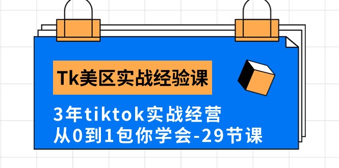 Tk美区实战经验课程分享，3年tiktok实战经营，从0到1包你学会（29节课）-行动派