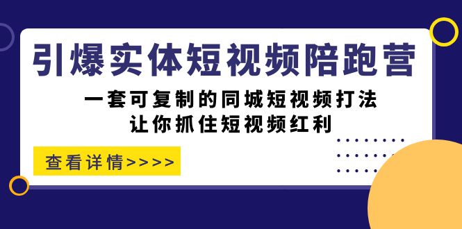 引爆实体-短视频陪跑营，一套可复制的同城短视频打法，让你抓住短视频红利-行动派