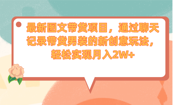 最新图文带货项目，通过聊天记录带货男装的新创意玩法，轻松实现月入2W+-行动派