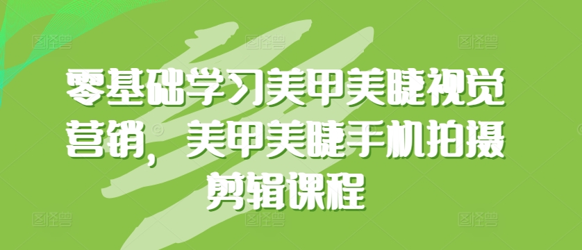 零基础学习美甲美睫视觉营销，美甲美睫手机拍摄剪辑课程-行动派