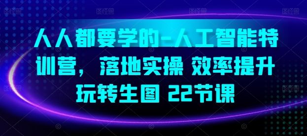 人人都要学的-人工智能特训营，落地实操 效率提升 玩转生图(22节课)-行动派