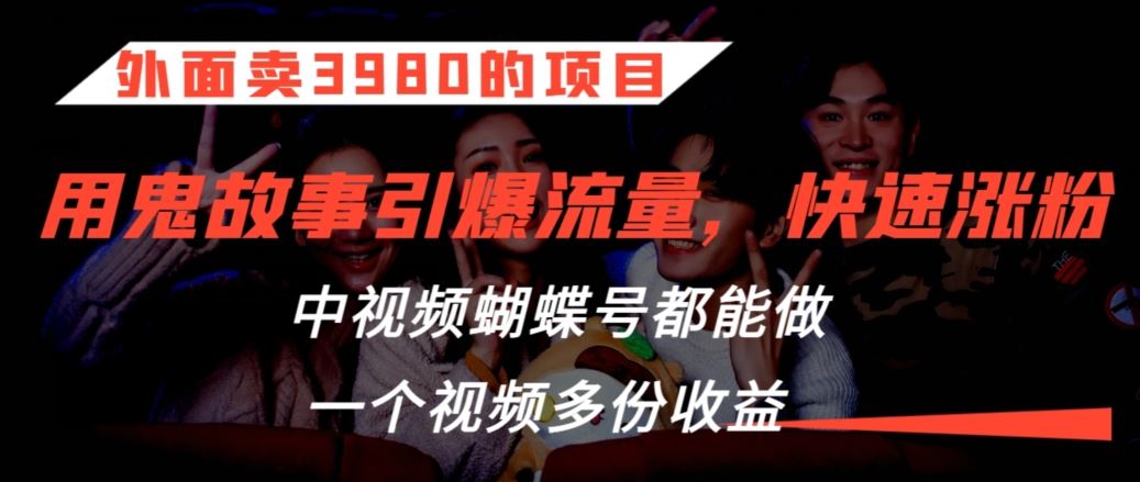 外面卖3980的项目，鬼故事引爆流量打法，中视频、蝴蝶号都能做，一个视频多份收益【揭秘】-行动派