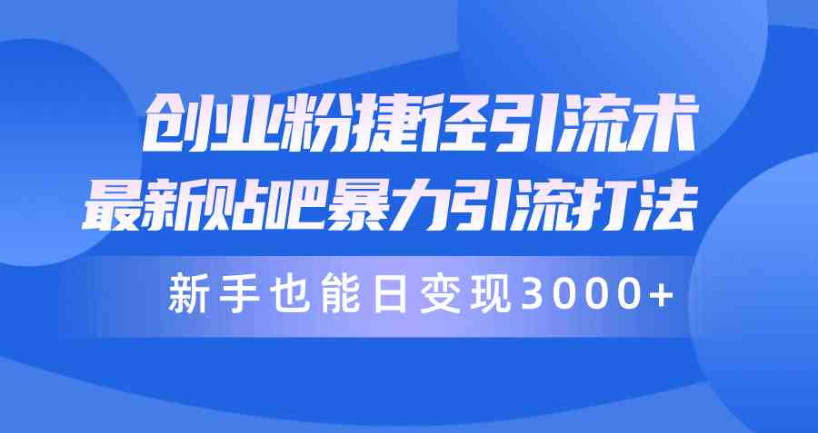 （10070期）创业粉捷径引流术，最新贴吧暴力引流打法，新手也能日变现3000+附赠全…-行动派