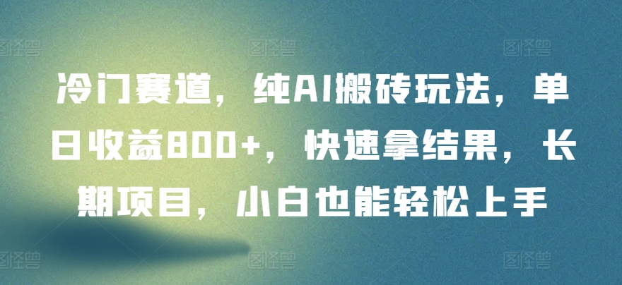 冷门赛道，纯AI搬砖玩法，单日收益800+，快速拿结果，长期项目，小白也能轻松上手-行动派