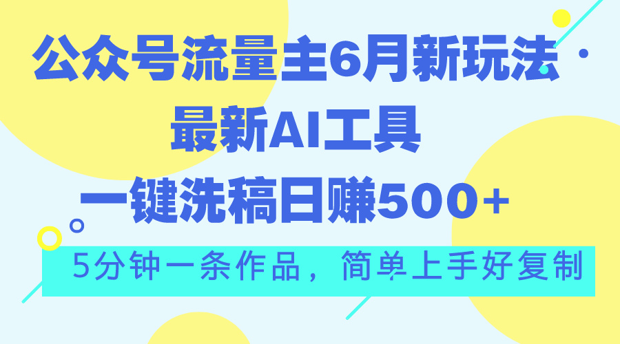 公众号流量主6月新玩法，最新AI工具一键洗稿单号日赚500+，5分钟一条作…-行动派