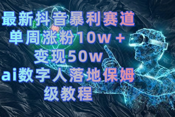 最新抖音暴利赛道，单周涨粉10w＋变现50w的ai数字人落地保姆级教程-行动派