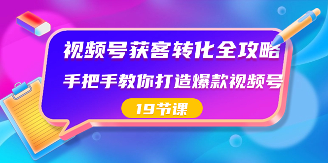 视频号-获客转化全攻略，手把手教你打造爆款视频号（19节课）-行动派