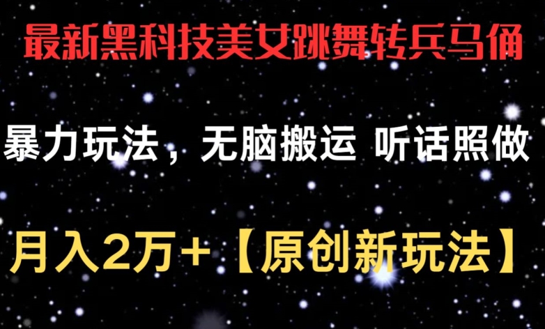 最新黑科技美女跳舞转兵马俑暴力玩法，无脑搬运 听话照做 月入2万+【原创新玩法】-行动派