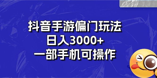 抖音手游偏门玩法，日入3000+，一部手机可操作-行动派