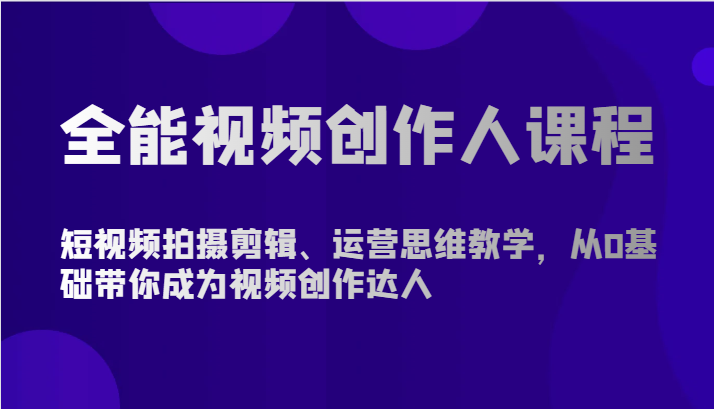 全能视频创作人课程-短视频拍摄剪辑、运营思维教学，从0基础带你成为视频创作达人-行动派