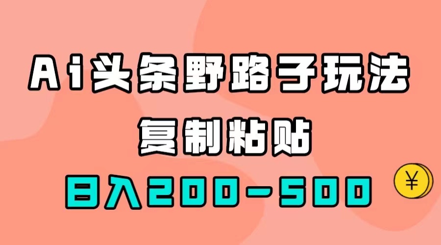 AI头条野路子玩法，只需复制粘贴，日入200-500+-行动派