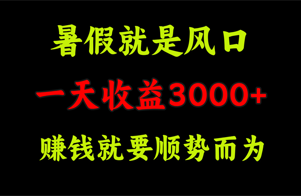 一天收益3000+ 赚钱就是顺势而为，暑假就是风口-行动派