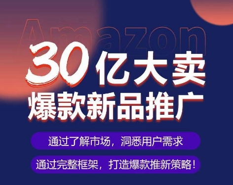 亚马逊·30亿大卖爆款新品推广，可复制、全程案例实操的爆款推新SOP-行动派