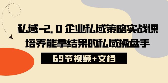 私域2.0企业私域策略实战课，培养能拿结果的私域操盘手 (69节视频+文档)-行动派