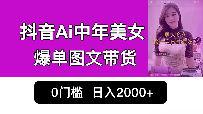 抖音Ai中年美女爆单图文带货，最新玩法，0门槛发图文，日入2000+销量爆炸-行动派