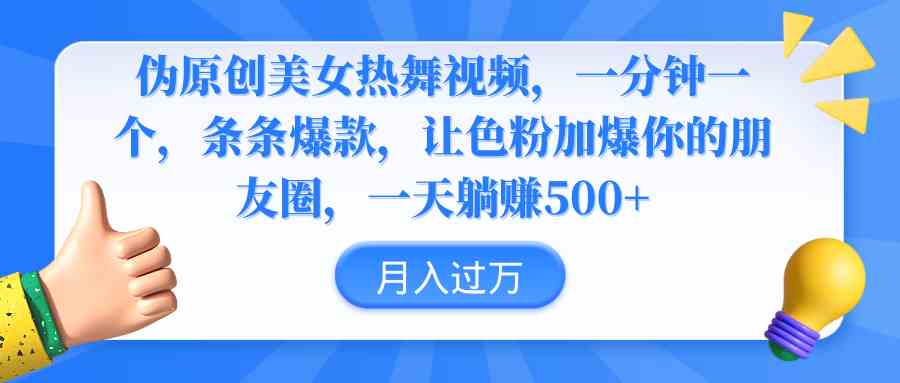 （9131期）伪原创美女热舞视频，条条爆款，让色粉加爆你的朋友圈，轻松躺赚500+-行动派