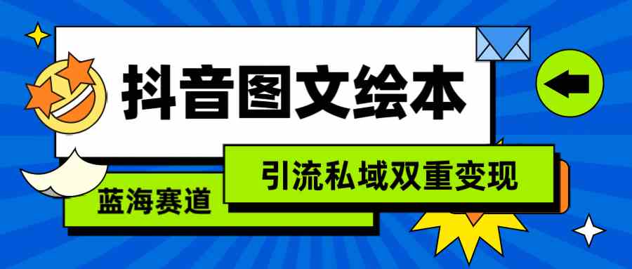 （9309期）抖音图文绘本，简单搬运复制，引流私域双重变现（教程+资源）-行动派