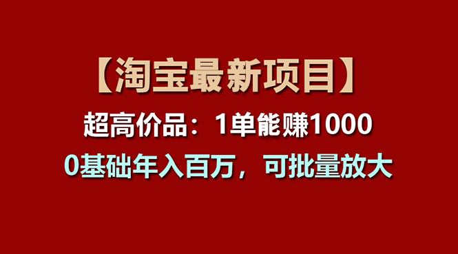 【淘宝项目】超高价品：1单赚1000多，0基础年入百万，可批量放大-行动派