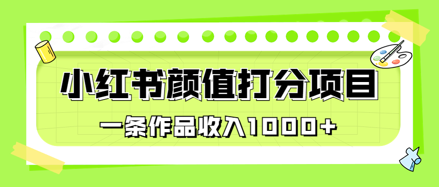 适合0基础小白的小红书颜值打分项目，一条作品收入1000+-行动派