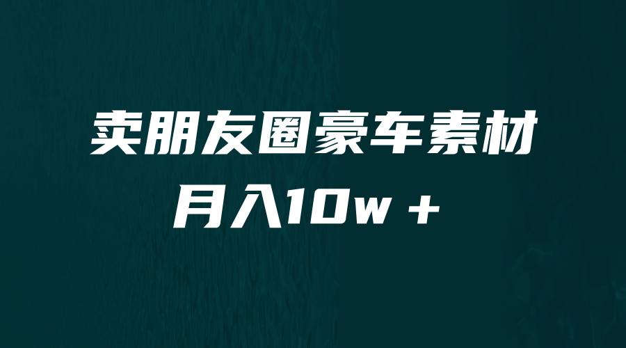 卖朋友圈素材，月入10w＋，小众暴利的赛道，谁做谁赚钱（教程+素材）-行动派