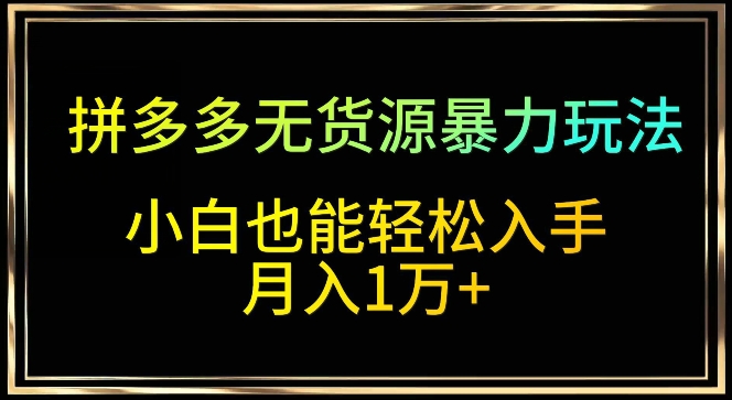 拼多多无货源暴力玩法，全程干货，小白也能轻松入手，月入1万+-行动派