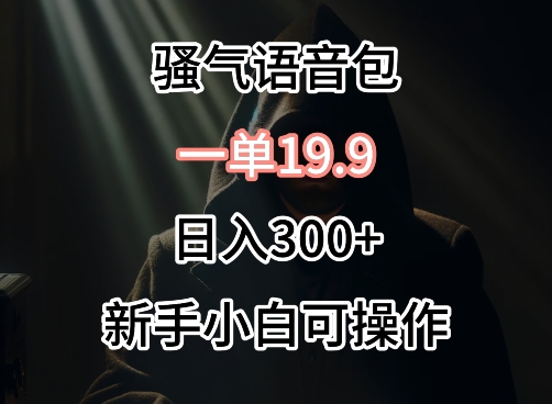 0成本卖骚气语音包，一单19.9.日入300+-行动派