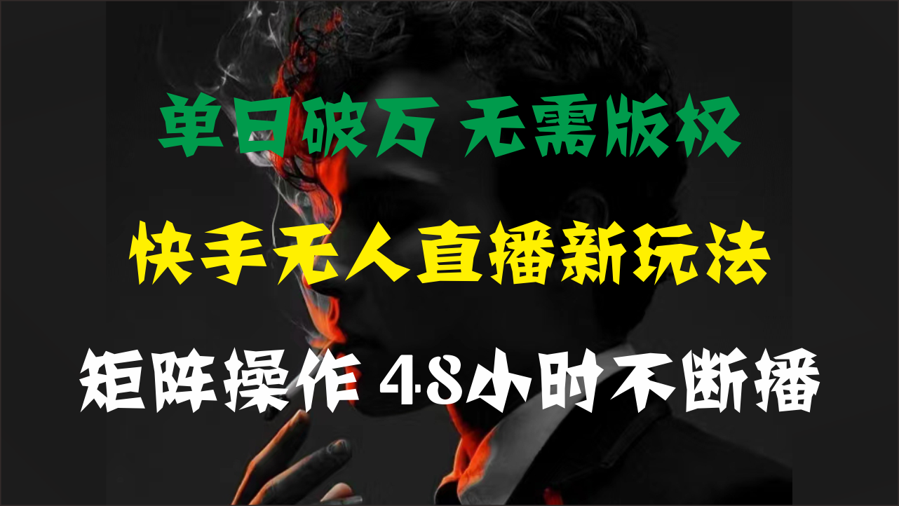 单日破万，快手无人直播新玩法，无需版权，支持矩阵操作，48小时不断播-行动派