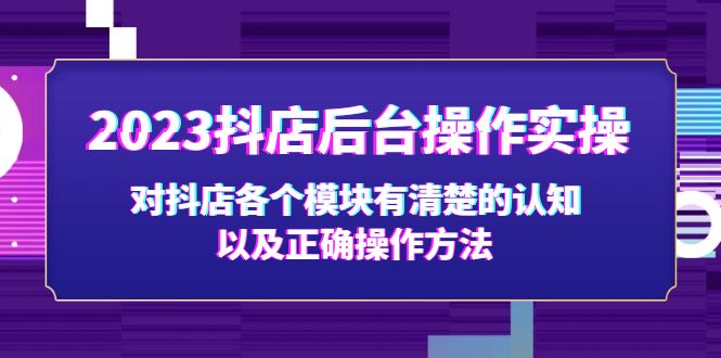 2023抖店后台操作实操，对抖店各个模块有清楚的认知以及正确操作方法-行动派