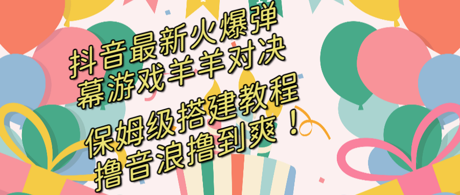 抖音最新火爆弹幕游戏羊羊对决，保姆级搭建开播教程，撸音浪直接撸到爽！-行动派