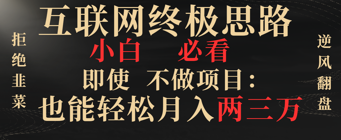 互联网终极思路，小白必看，即使不做项目也能轻松月入两三万，拒绝韭菜… -行动派