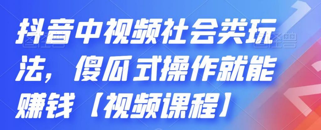 抖音中视频社会类玩法，傻瓜式操作就能赚钱【视频课程】-行动派