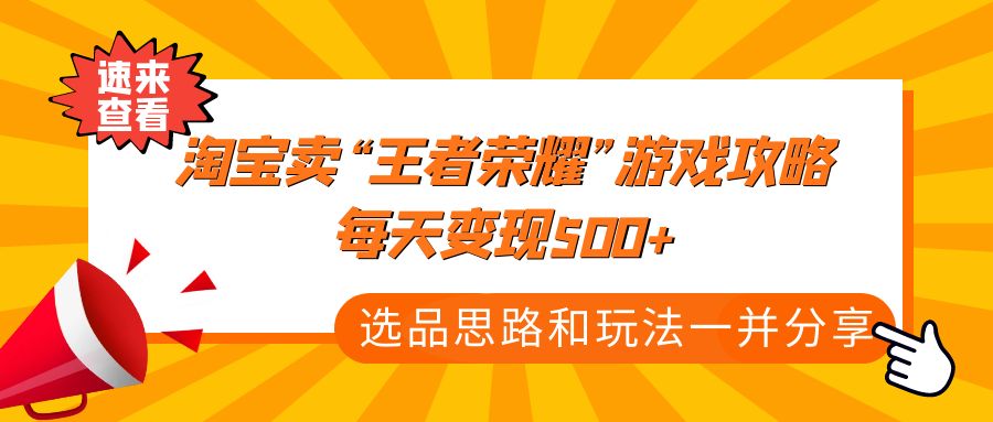 某付款文章《淘宝卖“王者荣耀”游戏攻略，每天变现500+，选品思路+玩法》-行动派