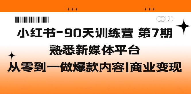 小红书-90天训练营-第7期，熟悉新媒体平台|从零到一做爆款内容|商业变现-行动派