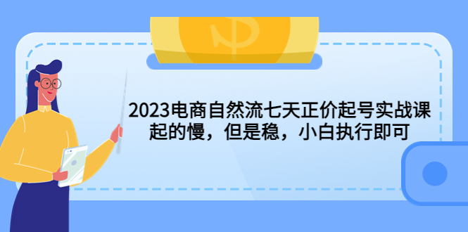 2023电商自然流七天正价起号实战课：起的慢，但是稳，小白执行即可！-行动派