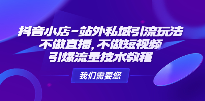 抖音小店-站外私域引流玩法：不做直播，不做短视频，引爆流量技术教程-行动派