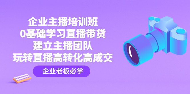 企业主播培训班：0基础学习直播带货，建立主播团队，玩转直播高转化高成交-行动派