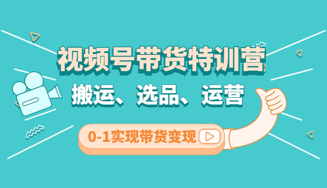 视频号带货特训营(第3期)：搬运、选品、运营、0-1实现带货变现-行动派