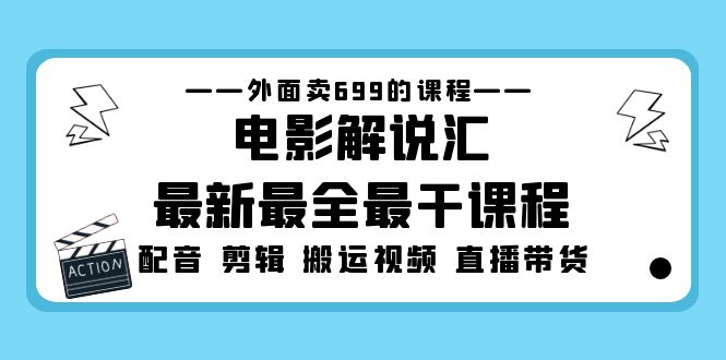 外面卖699的电影解说汇最新最全最干课程：电影配音 剪辑 搬运视频 直播带货-行动派