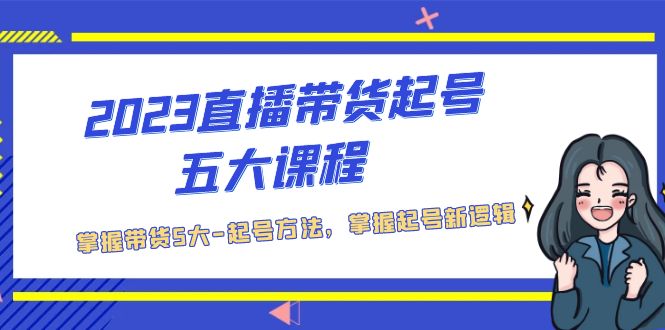 2023直播带货起号五大课程，掌握带货5大-起号方法，掌握起新号逻辑-行动派