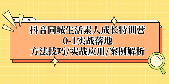 抖音同城生活素人成长特训营，0-1实战落地，方法技巧|实战应用|案例解析-行动派