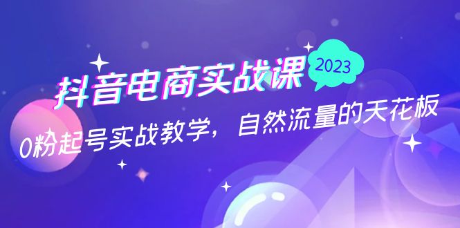 抖音电商实战课：0粉起号实战教学，自然流量的天花板（2月19最新）-行动派