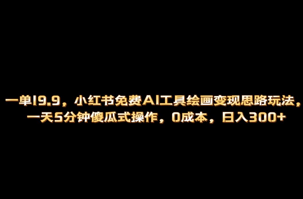 小红书免费AI工具绘画变现玩法，一天5分钟傻瓜式操作，0成本日入300+-行动派