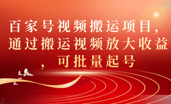 百家号视频搬运项目，通过搬运视频放大收益，可批量起号-行动派